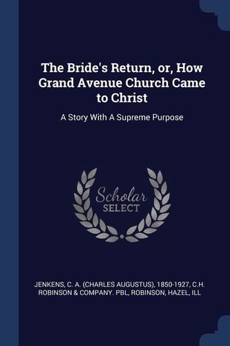 The Bride's Return, Or, How Grand Avenue Church Came to Christ A Story With A Supreme Purpose
