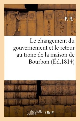 Journal Abrégé Des Événemens Qui Ont Amené En France Le Changement Du Gouvernement Et Le Retour Au Trône de la Maison de Bourbon