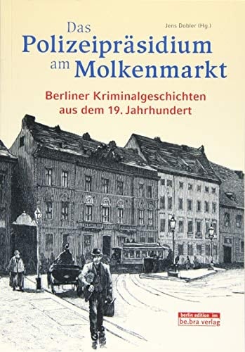 Das Polizeipräsidium am Molkenmarkt Berliner Kriminalgeschichten aus dem 19. Jahrhundert