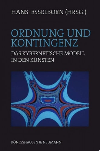 Ordnung und Kontingenz das kybernetische Modell in den Künsten