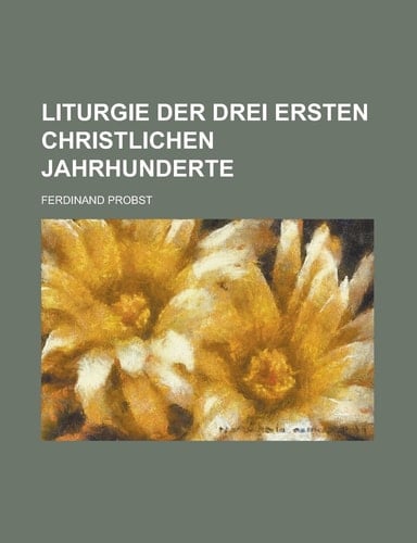 Liturgie Der Drei Ersten Christlichen Jahrhunderte