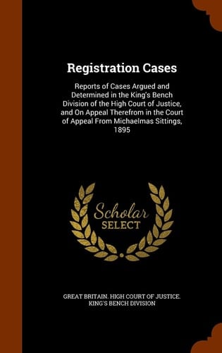 Registration Cases Reports of Cases Argued and Determined in the King's Bench Division of the High Court of Justice, and on Appeal Therefrom in the Court of Appeal from Michaelmas Sittings, 1895