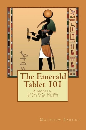 The Emerald Tablet 101 A Modern, Practical Guide, Plain and Simple