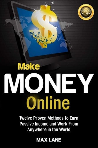 Make Money Online Twelve Proven Methods to Earn Passive Income and Work From Anywhere in the World