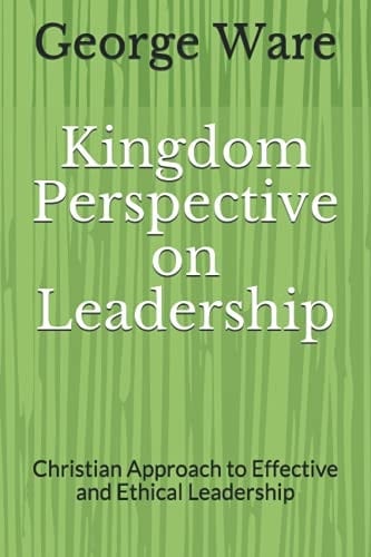 Kingdom Perspective on Leadership Christian Approach to Effective and Ethical Leadership