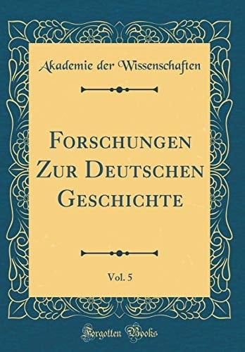 Forschungen Zur Deutschen Geschichte, Vol. 5 (Classic Reprint)