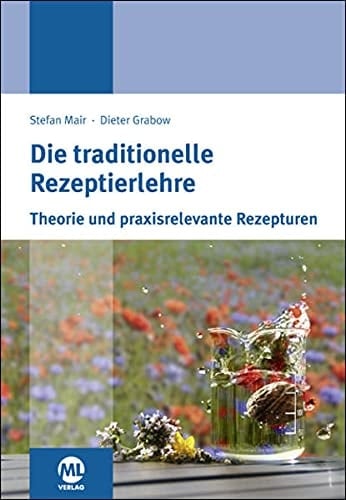 Die traditionelle Rezeptierlehre oder wie verstehe ich naturheilkundlich erstellte Rezepturen Theorie und praxisrelevante Rezepturen