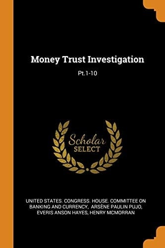 Money Trust Investigation Pt.1-10