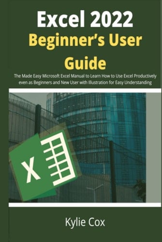 Excel 2022 Beginner’s User Guide: The Made Easy Microsoft Excel Manual to Learn How to Use Excel Productively even as Beginners and New User with Illustration for Easy Understanding