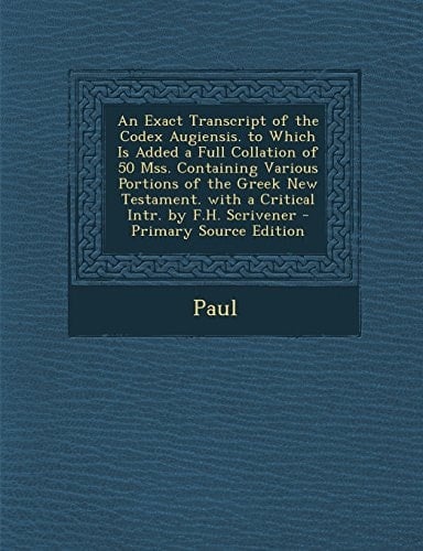 An Exact Transcript of the Codex Augiensis. to Which Is Added a Full Collation of 50 Mss. Containing Various Portions of the Greek New Testament. With