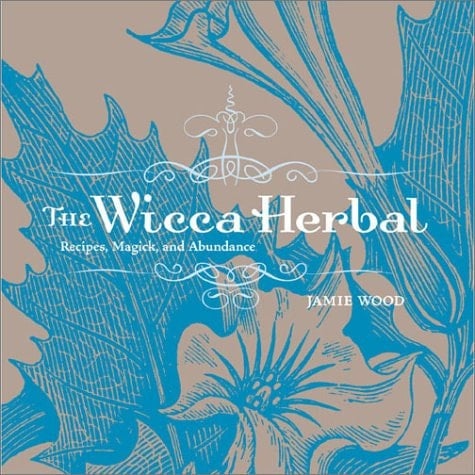 The Wicca Herbal Recipes, Magick, and Abundance