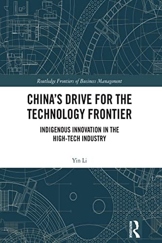 China’s Drive for the Technology Frontier: Indigenous Innovation in the High-Tech Industry (Routledge Frontiers of Business Management)