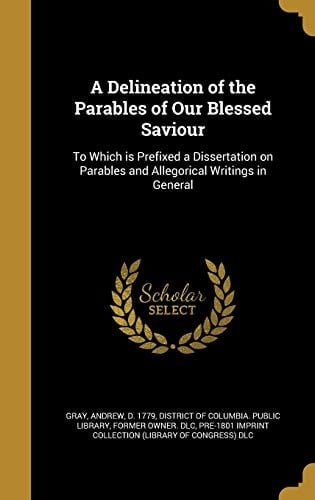 A Delineation of the Parables of Our Blessed Saviour To Which Is Prefixed a Dissertation on Parables and Allegorical Writings in General