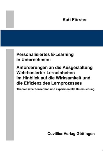Personalisiertes E-Learning in Unternehmen: Anforderungen an die Ausgestaltung Web-basierter Lerneinheiten im Hinblick auf die Wirksamkeit und die Effizienz des Lernprozesses Theoretische Konzeption und experimentelle Untersuchung