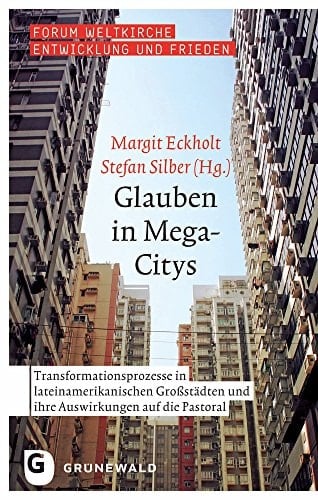 Glauben in Mega-Citys Transformationsprozesse in lateinamerikanischen Grossstädten und ihre Auswirkungen auf die Pastoral