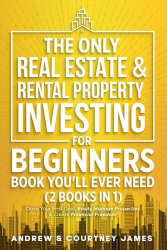 The Only Real Estate & Rental Property Investing For Beginners Book You'll Ever Need (2 in 1): Close Your First Deal, Easily Manage Properties, & Create Financial Freedom (Start A Business)
