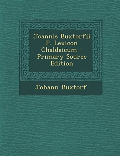 Joannis Buxtorfii P. Lexicon Chaldaicum - Primary Source Edition
