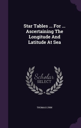 Star Tables ... For ... Ascertaining The Longitude And Latitude At Sea