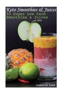 Keto Smoothies and Juices: 50 Super Low Carb Smoothies and Juices (low Carbohydrate, High Protein, Low Carbohydrate Foods, Low Carb)