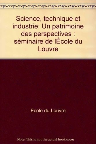 Science, technique et industrie: Un patrimoine des perspectives (Séminaires de l'Ecole du Louvre) (French Edition)