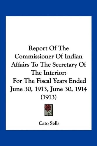 Report Of The Commissioner Of Indian Affairs To The Secretary Of The Interior: For The Fiscal Years Ended June 30, 1913, June 30, 1914 (1913)