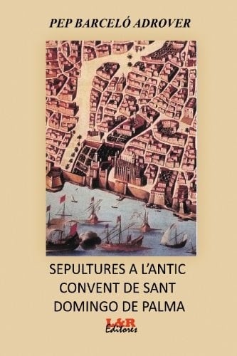 Sepultures a l’antic convent de Sant Domingo de Palma notes sobre les capelles i llinatges dels enterrats (des de la seva contrucció fins al seu enderrocament, segles XIII al XIX)
