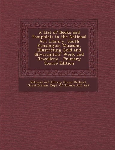 A List of Books and Pamphlets in the National Art Library, South Kensington Museum, Illustrating Gold and Silversmiths' Work and Jewellery - Primary