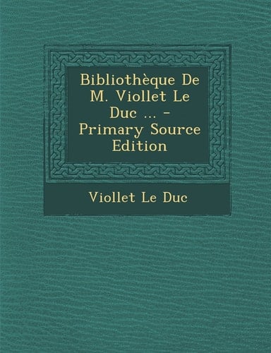 Bibliotheque de M. Viollet Le Duc ... - Primary Source Edition