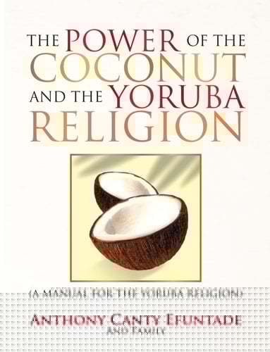 The Power of the Coconut and the Yoruba Religion (A Manual for the Yoruba Religion)