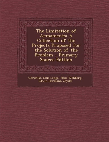 The Limitation of Armaments A Collection of the Projects Proposed for the Solution of the Problem - Primary Source Edition
