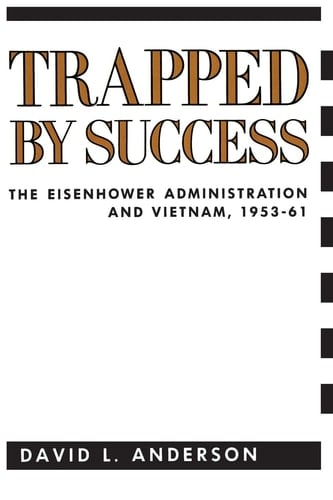 Trapped by Success The Eisenhower Administration and Vietnam, 1953-1961