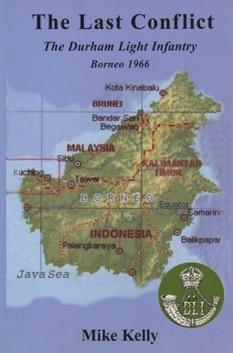 The Last Conflict The Durham Light Infantry Borneo 1966