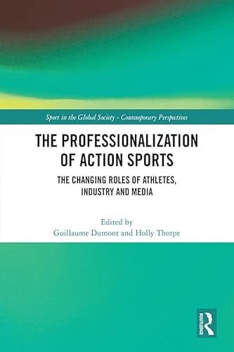 The Professionalization of Action Sports: The Changing Roles of Athletes, Industry and Media (Sport in the Global Society – Contemporary Perspectives)