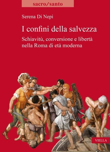 I confini della salvezza schiavitù, conversione e libertà nella Roma di età moderna