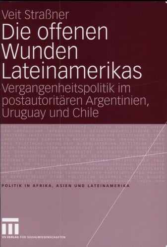Die offenen Wunden Lateinamerikas Vergangenheitspolitik im postautoritären Argentinien, Uruguay und Chile