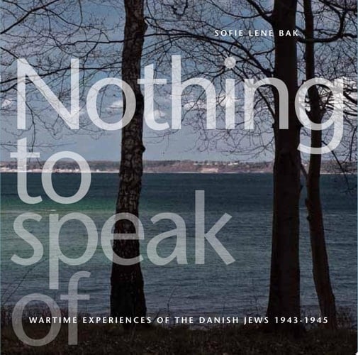 Nothing to Speak of Wartime Experiences of the Danish Jews 1943-1945