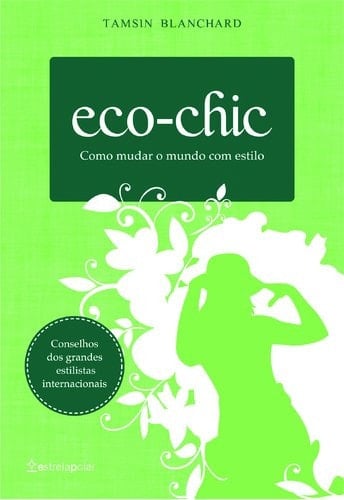 Eco-chic Como mudar o mundo com estilo (Portuguese Edition)