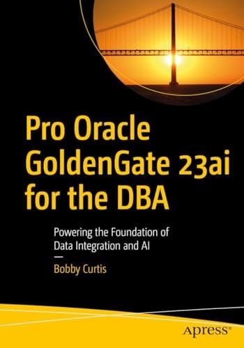 Pro Oracle GoldenGate 23ai for the DBA Powering the Foundation of Data Integration and AI
