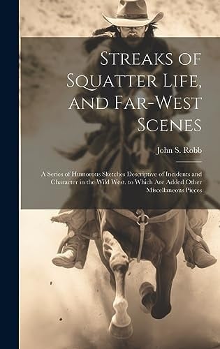 Streaks of Squatter Life, and Far-West Scenes A Series of Humorous Sketches Descriptive of Incidents and Character in the Wild West. to Which Are Added Other Miscellaneous Pieces