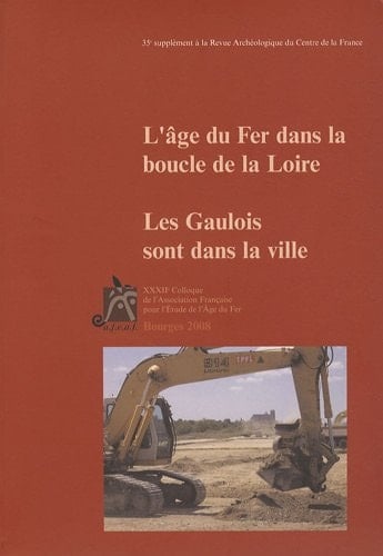 L'âge du fer dans la boucle de la Loire les Gaulois sont dans la ville : actes du XXXIIe colloque de l'Association française pour l'étude de l'âge du fer, Bourges, 1er-4 mai 2008