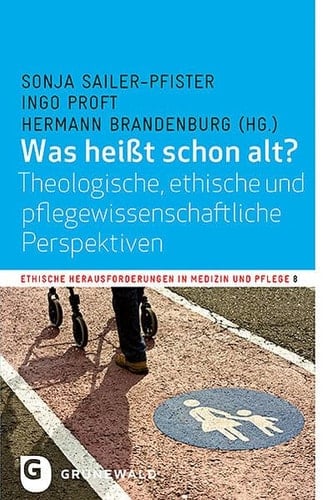 Was heißt schon alt? theologische, ethische und pflegewissenschaftliche Perspektiven