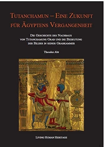 Tutanchamun - eine Zukunft für Ägyptens Vergangenheit die Geschichte des Nachbaus von Tutanchamuns Grab und die Bedeutung der Bilder in seiner Grabkammer