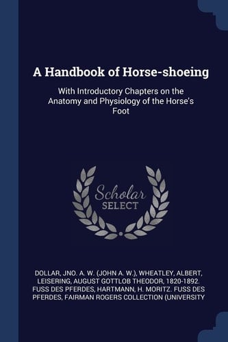 A Handbook of Horse-Shoeing With Introductory Chapters on the Anatomy and Physiology of the Horse's Foot