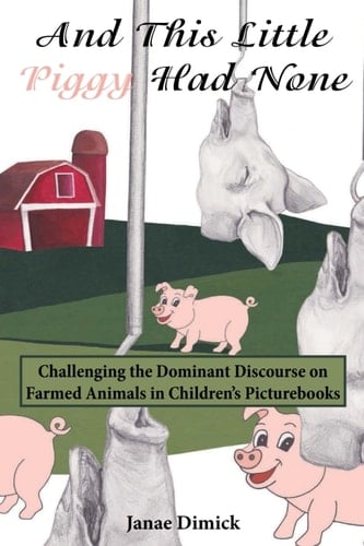 And This Little Piggy Had None Challenging the Dominant Discourse on Farmed Animals in Childrens Picturebooks