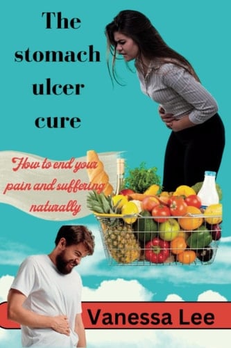 The stomach ulcer cure: How to end your pain and suffering naturally