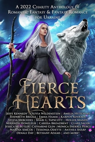 Fierce Hearts A 2022 Charity Anthology of Romantic Fantasy & Fantasy Romance For Ukraine