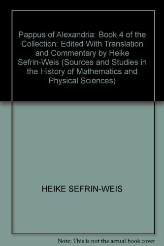 Pappus of Alexandria: Book 4 of the Collection: Edited With Translation and Commentary by Heike Sefrin-Weis (Sources and Studies in the History of Mathematics and Physical Sciences)