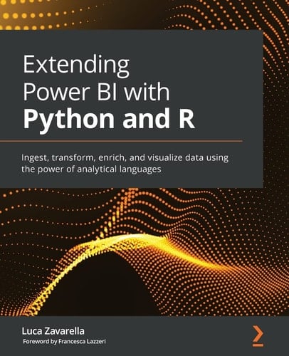 Extending Power BI with Python and R Ingest, Transform, Enrich and Visualize Using the Power of Analytic Languages