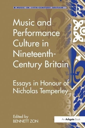 Music and Performance Culture in Nineteenth-Century Britain Essays in Honour of Nicholas Temperley