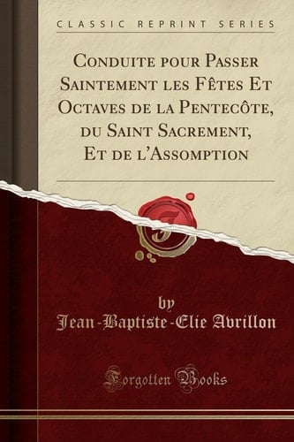 Conduite Pour Passer Saintement Les Fètes Et Octaves de la Pentecôte, Du Saint Sacrement, Et de l'Assomption (Classic Reprint)